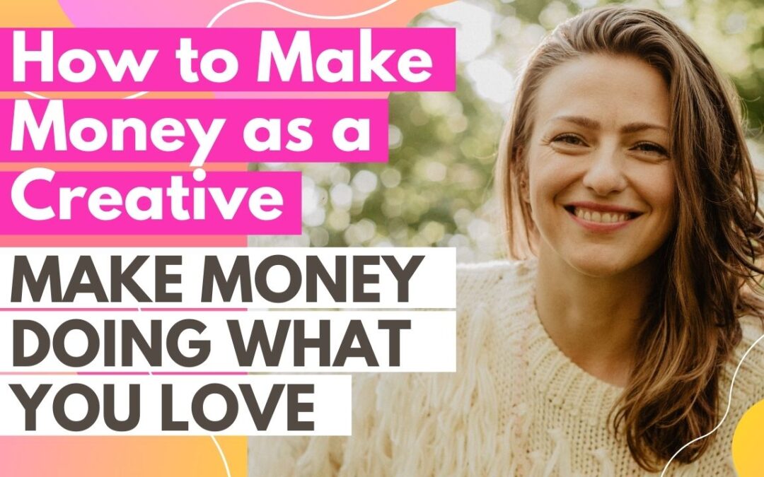 How to Make Money as a Creative – 3 Tips for Creatives to Make Money Doing What You Love